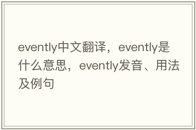 evently中文翻譯，evently是什么意思，evently發(fā)音、用法及例句