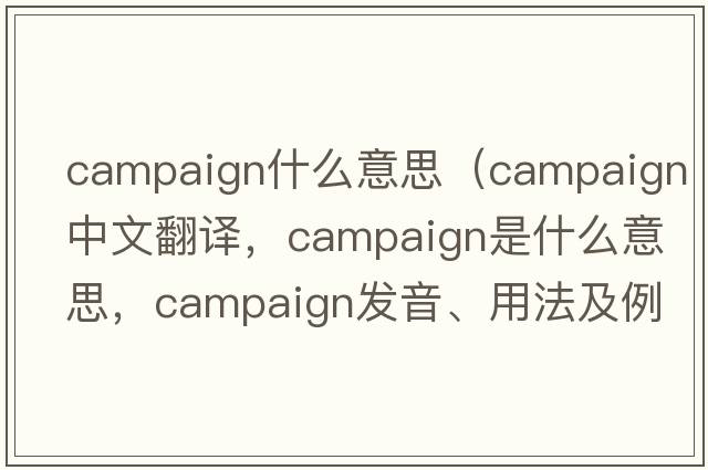 campaign什么意思（campaign中文翻譯，campaign是什么意思，campaign發(fā)音、用法及例句）