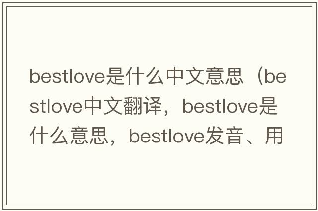 bestlove是什么中文意思（bestlove中文翻譯，bestlove是什么意思，bestlove發(fā)音、用法及例句）