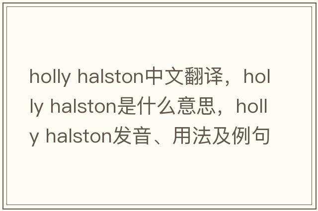 holly halston中文翻譯，holly halston是什么意思，holly halston發(fā)音、用法及例句