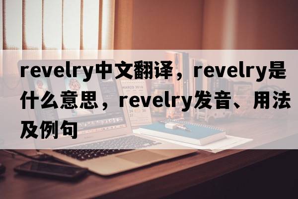 revelry中文翻譯，revelry是什么意思，revelry發(fā)音、用法及例句