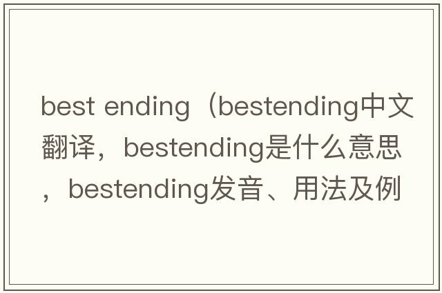 best ending（bestending中文翻譯，bestending是什么意思，bestending發(fā)音、用法及例句）