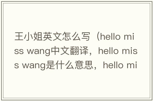 王小姐英文怎么寫（hello miss wang中文翻譯，hello miss wang是什么意思，hello miss wang發(fā)音、用法及例句）
