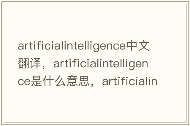 artificialintelligence中文翻譯，artificialintelligence是什么意思，artificialintelligence發(fā)音、用法及例句