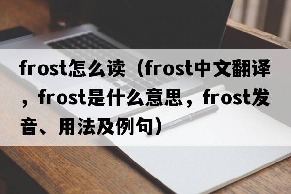 frost怎么讀（frost中文翻譯，frost是什么意思，frost發(fā)音、用法及例句）