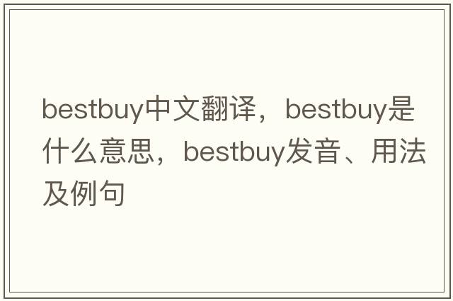 bestbuy中文翻譯，bestbuy是什么意思，bestbuy發(fā)音、用法及例句
