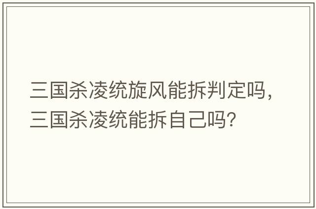 三國殺凌統(tǒng)旋風能拆判定嗎，三國殺凌統(tǒng)能拆自己嗎？