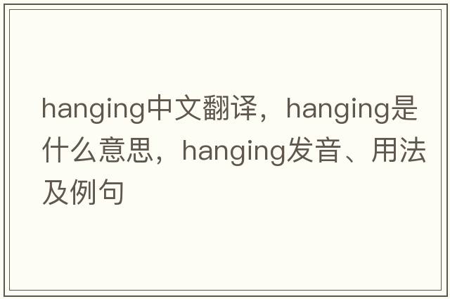 hanging中文翻譯，hanging是什么意思，hanging發(fā)音、用法及例句