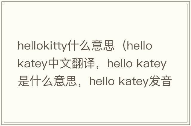 hellokitty什么意思（hello katey中文翻譯，hello katey是什么意思，hello katey發(fā)音、用法及例句）