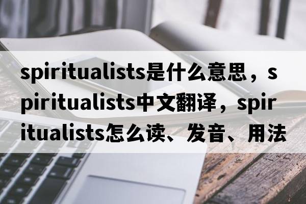 spiritualists是什么意思，spiritualists中文翻譯，spiritualists怎么讀、發(fā)音、用法及例句