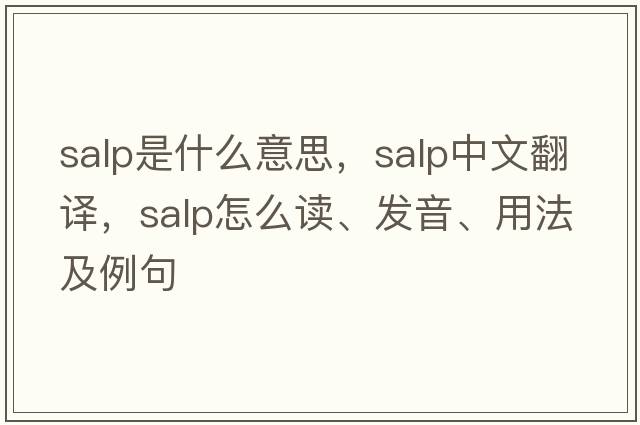 salp是什么意思，salp中文翻譯，salp怎么讀、發(fā)音、用法及例句