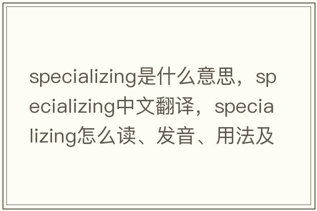 specializing是什么意思，specializing中文翻譯，specializing怎么讀、發(fā)音、用法及例句