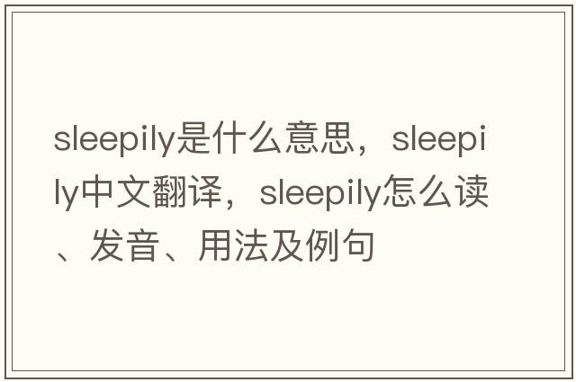 sleepily是什么意思，sleepily中文翻譯，sleepily怎么讀、發(fā)音、用法及例句