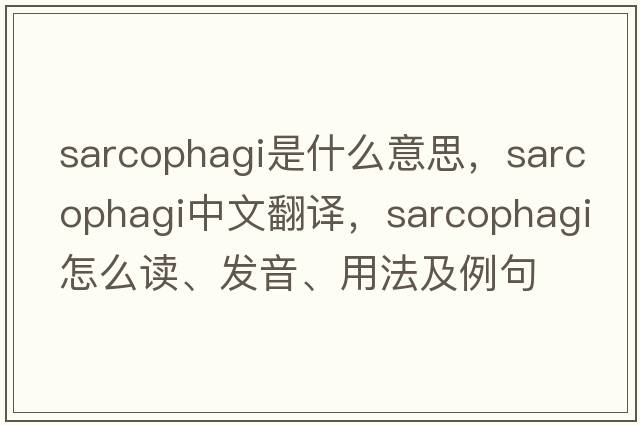 sarcophagi是什么意思，sarcophagi中文翻譯，sarcophagi怎么讀、發(fā)音、用法及例句