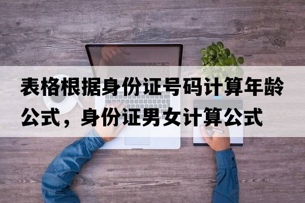 表格根據(jù)身份證號碼計(jì)算年齡公式，身份證男女計(jì)算公式