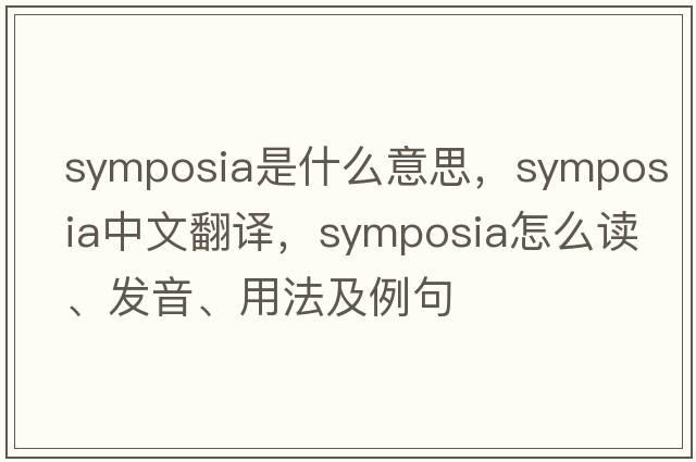 symposia是什么意思，symposia中文翻譯，symposia怎么讀、發(fā)音、用法及例句