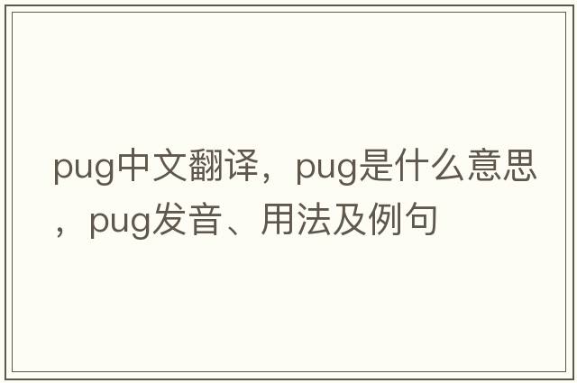 pug中文翻譯，pug是什么意思，pug發(fā)音、用法及例句