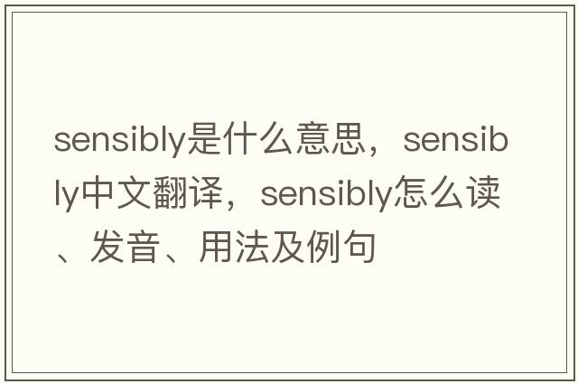 sensibly是什么意思，sensibly中文翻譯，sensibly怎么讀、發(fā)音、用法及例句