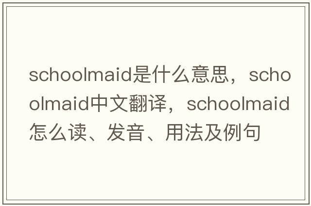 schoolmaid是什么意思，schoolmaid中文翻譯，schoolmaid怎么讀、發(fā)音、用法及例句