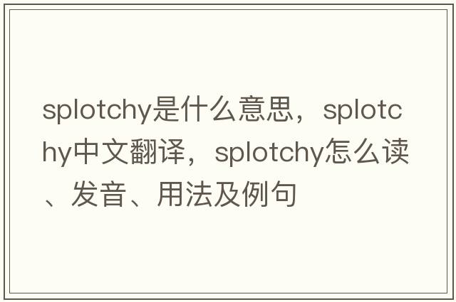 splotchy是什么意思，splotchy中文翻譯，splotchy怎么讀、發(fā)音、用法及例句