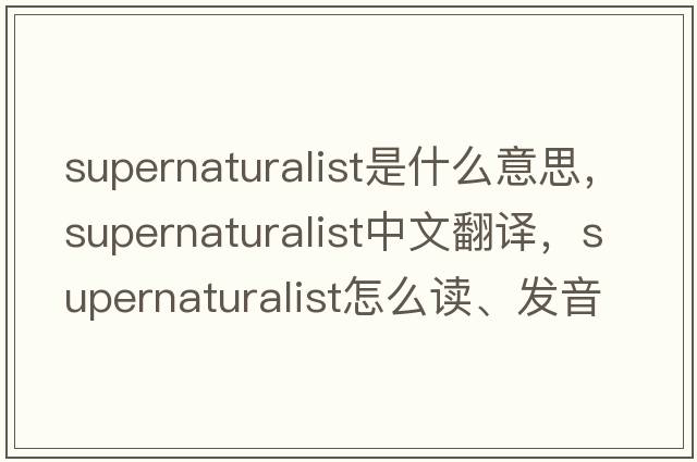 supernaturalist是什么意思，supernaturalist中文翻譯，supernaturalist怎么讀、發(fā)音、用法及例句