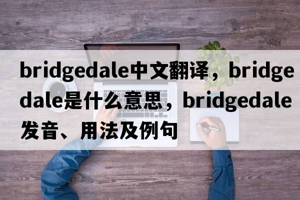 bridgedale中文翻譯，bridgedale是什么意思，bridgedale發(fā)音、用法及例句