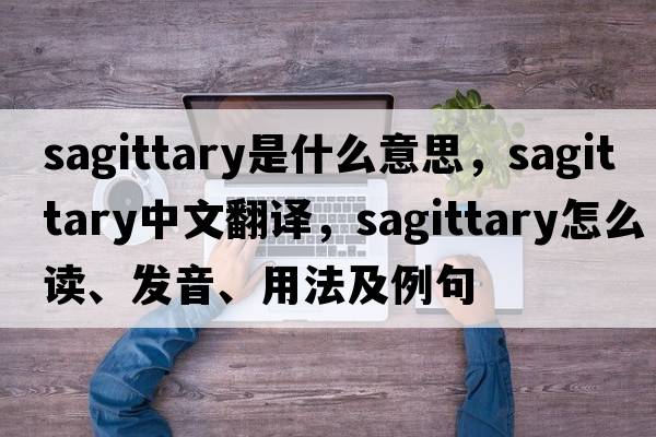 sagittary是什么意思，sagittary中文翻譯，sagittary怎么讀、發(fā)音、用法及例句