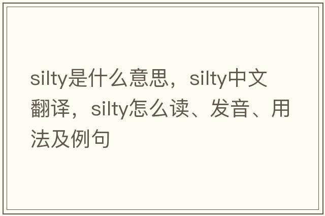 silty是什么意思，silty中文翻譯，silty怎么讀、發(fā)音、用法及例句
