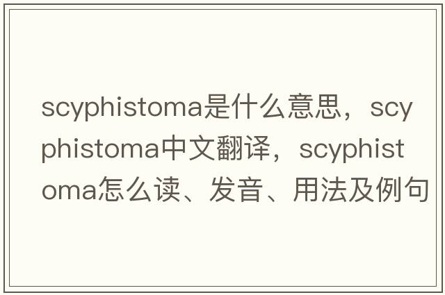 scyphistoma是什么意思，scyphistoma中文翻譯，scyphistoma怎么讀、發(fā)音、用法及例句