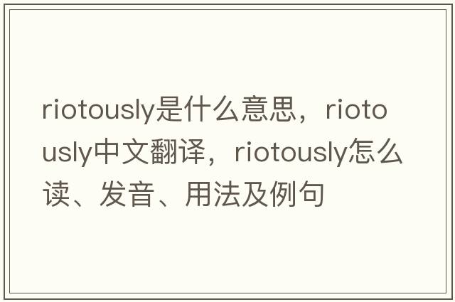 riotously是什么意思，riotously中文翻譯，riotously怎么讀、發(fā)音、用法及例句
