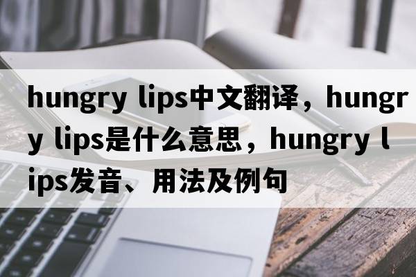 hungry lips中文翻譯，hungry lips是什么意思，hungry lips發(fā)音、用法及例句