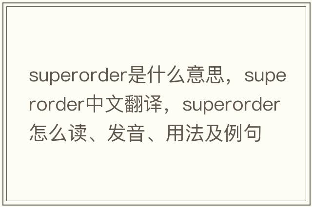 superorder是什么意思，superorder中文翻譯，superorder怎么讀、發(fā)音、用法及例句