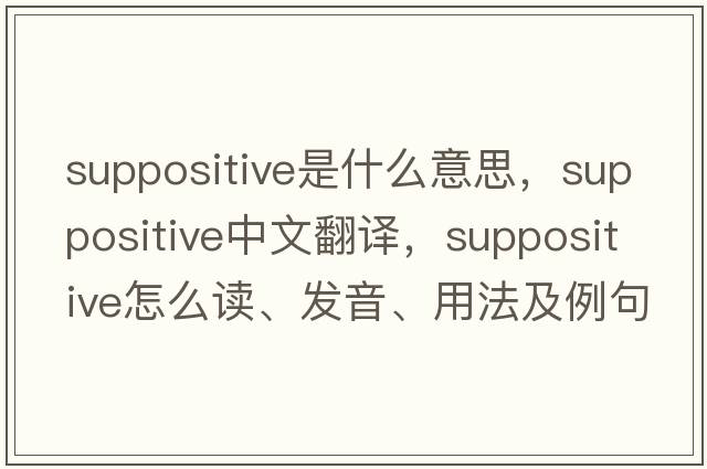 suppositive是什么意思，suppositive中文翻譯，suppositive怎么讀、發(fā)音、用法及例句