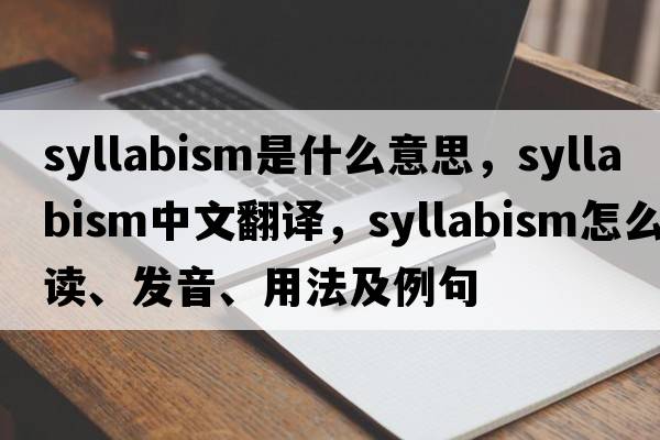syllabism是什么意思，syllabism中文翻譯，syllabism怎么讀、發(fā)音、用法及例句