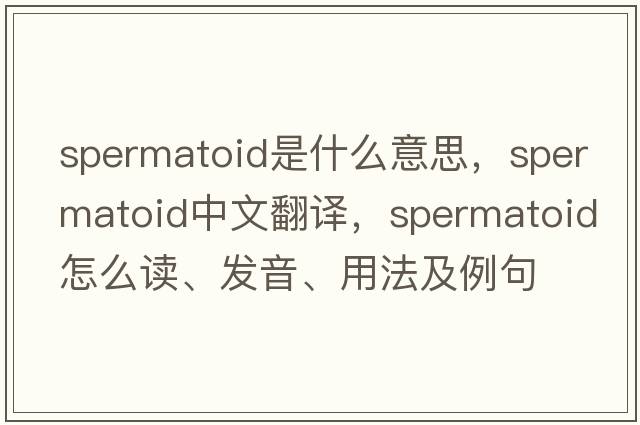 spermatoid是什么意思，spermatoid中文翻譯，spermatoid怎么讀、發(fā)音、用法及例句