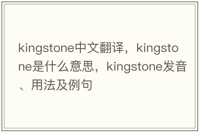Kingstone中文翻譯，Kingstone是什么意思，Kingstone發(fā)音、用法及例句