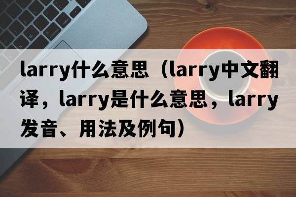 larry什么意思（larry中文翻譯，larry是什么意思，larry發(fā)音、用法及例句）
