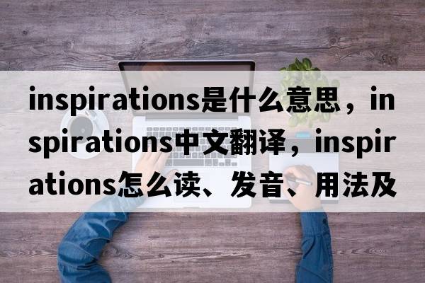 inspirations是什么意思，inspirations中文翻譯，inspirations怎么讀、發(fā)音、用法及例句