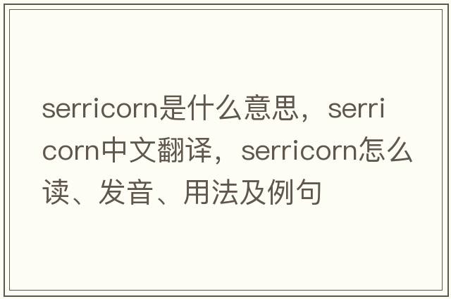 serricorn是什么意思，serricorn中文翻譯，serricorn怎么讀、發(fā)音、用法及例句