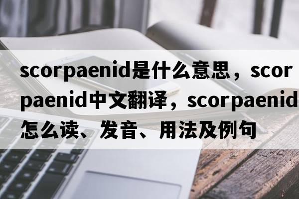 scorpaenid是什么意思，scorpaenid中文翻譯，scorpaenid怎么讀、發(fā)音、用法及例句