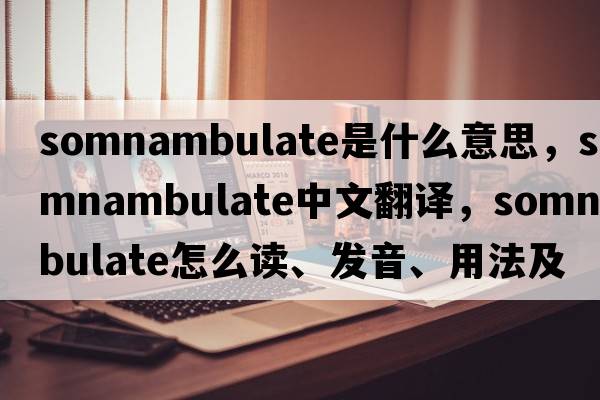 somnambulate是什么意思，somnambulate中文翻譯，somnambulate怎么讀、發(fā)音、用法及例句