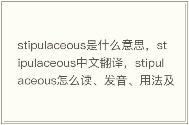 stipulaceous是什么意思，stipulaceous中文翻譯，stipulaceous怎么讀、發(fā)音、用法及例句