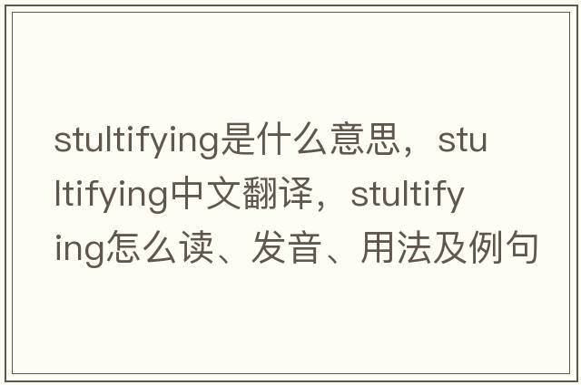 stultifying是什么意思，stultifying中文翻譯，stultifying怎么讀、發(fā)音、用法及例句