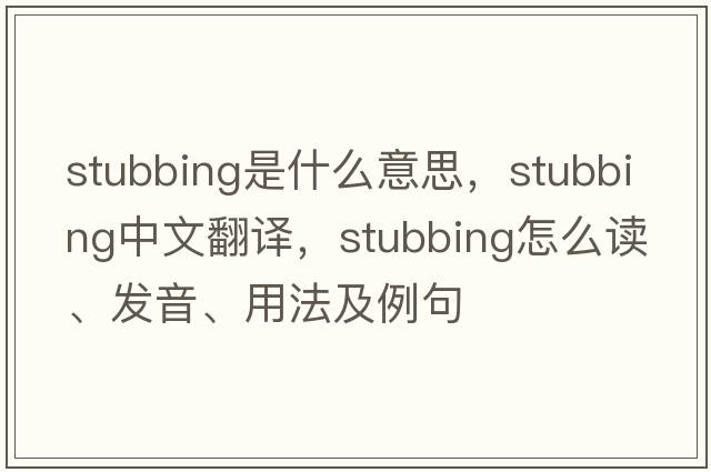 stubbing是什么意思，stubbing中文翻譯，stubbing怎么讀、發(fā)音、用法及例句