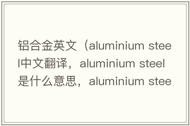 鋁合金英文（aluminium steel中文翻譯，aluminium steel是什么意思，aluminium steel發(fā)音、用法及例句）