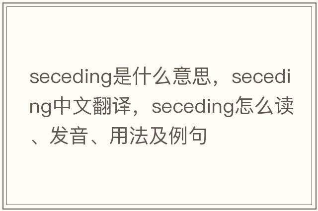 seceding是什么意思，seceding中文翻譯，seceding怎么讀、發(fā)音、用法及例句