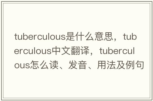 tuberculous是什么意思，tuberculous中文翻譯，tuberculous怎么讀、發(fā)音、用法及例句