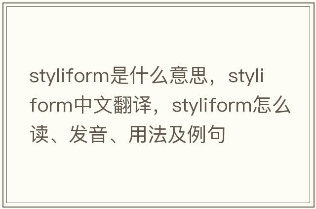 styliform是什么意思，styliform中文翻譯，styliform怎么讀、發(fā)音、用法及例句