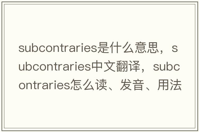 subcontraries是什么意思，subcontraries中文翻譯，subcontraries怎么讀、發(fā)音、用法及例句