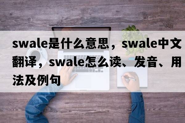 swale是什么意思，swale中文翻譯，swale怎么讀、發(fā)音、用法及例句